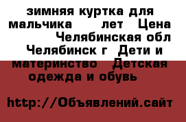 зимняя куртка для мальчика 9-12 лет › Цена ­ 1 000 - Челябинская обл., Челябинск г. Дети и материнство » Детская одежда и обувь   